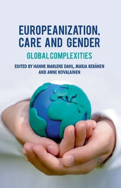 Europeanization, Care and Gender: Global Complexities by H. Dahl