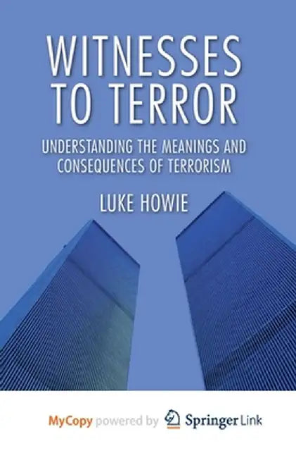 Witnesses to Terror: Understanding the Meanings and Consequences of Terrorism by L. Howie