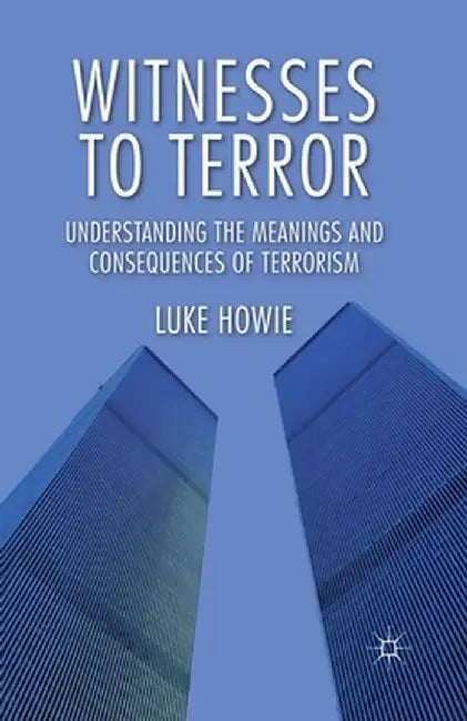 Witnesses to Terror: Understanding the Meanings and Consequences of Terrorism by L. Howie
