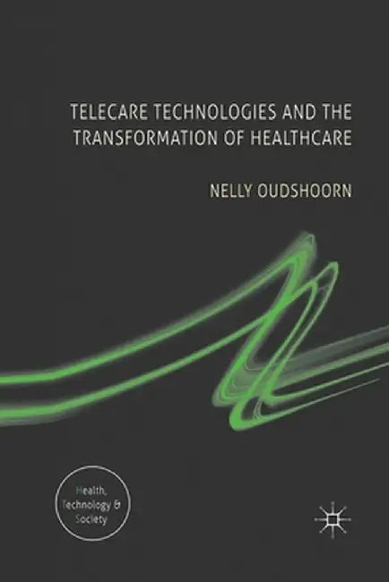 Telecare Technologies and the Transformation of Healthcare by N. Oudshoorn
