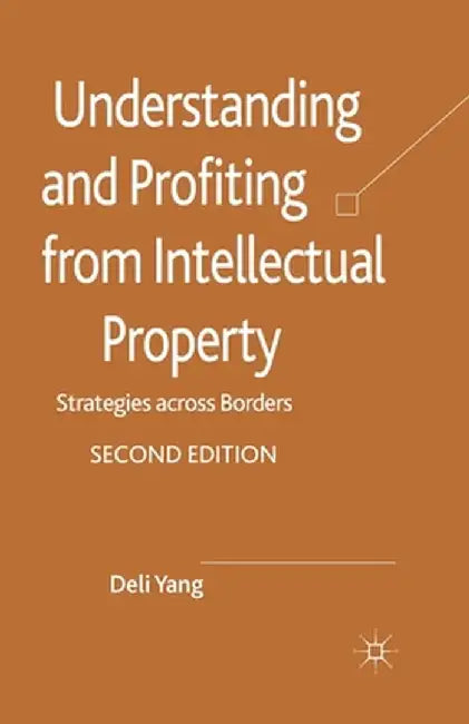 Understanding and Profiting from Intellectual Property: Strategies Across Borders by D. Yang