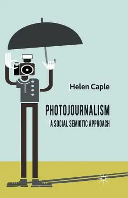 Photojournalism: A Social Semiotic Approach by H. Caple