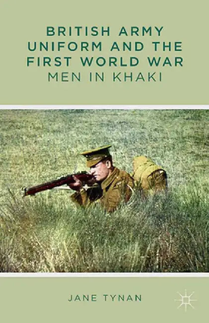 British Army Uniform and the First World War: Men in Khaki by J. Tynan