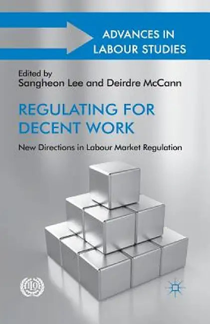 Regulating for Decent Work: New Directions in Labour Market Regulation by S. Lee