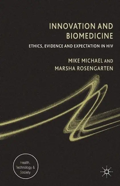 Innovation and Biomedicine: Ethics, Evidence and Expectation in HIV by M. Michael