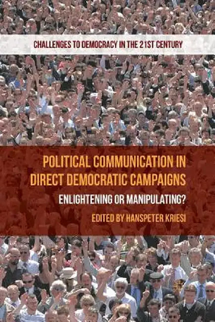 Political Communication in Direct Democratic Campaigns: Enlightening or Manipulating? by H. Kriesi