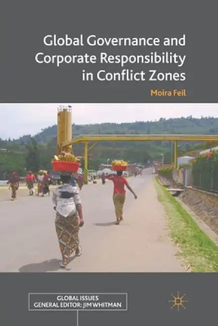 Global Governance and Corporate Responsibility in Conflict Zones by M. Feil