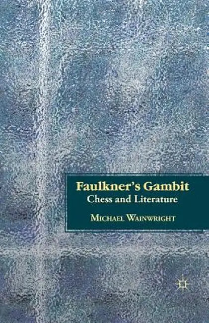 Faulkner's Gambit: Chess and Literature by M. Wainwright