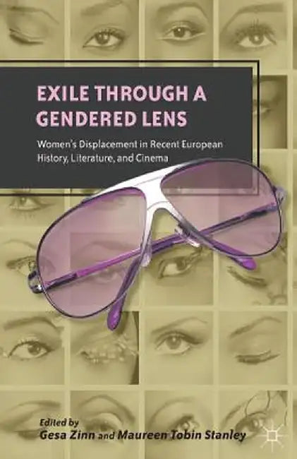 Exile Through a Gendered Lens: Women's Displacement in Recent European History, Literature, and Cinema by G. Zinn