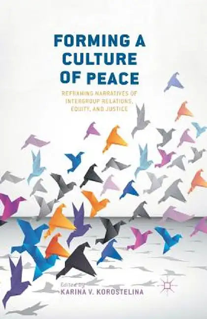 Forming a Culture of Peace: Reframing Narratives of Intergroup Relations, Equity, and Justice by K. Korostelina