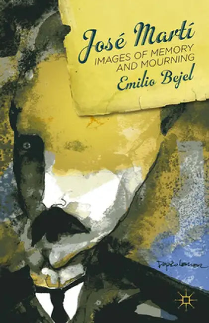 José Martí: Images of Memory and Mourning by E. Bejel
