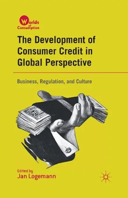 The Development of Consumer Credit in Global Perspective: Business, Regulation, and Culture by J. Logemann