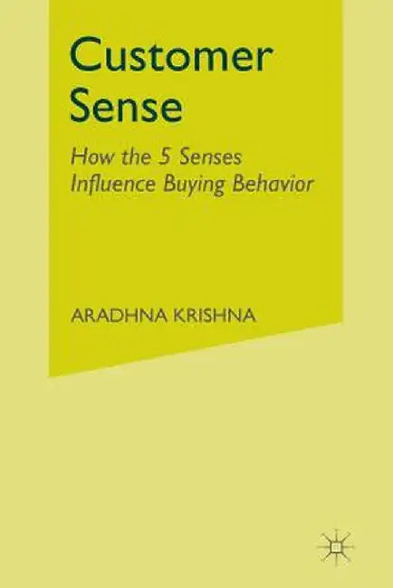 Customer Sense: How the 5 Senses Influence Buying Behavior by Aradhna Krishna