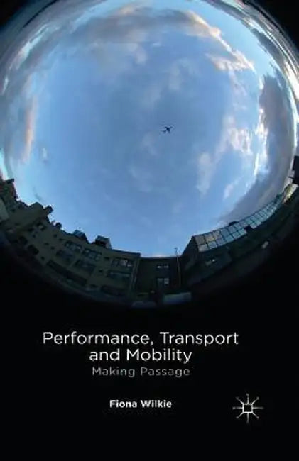 Performance, Transport and Mobility: Making Passage by F. Wilkie