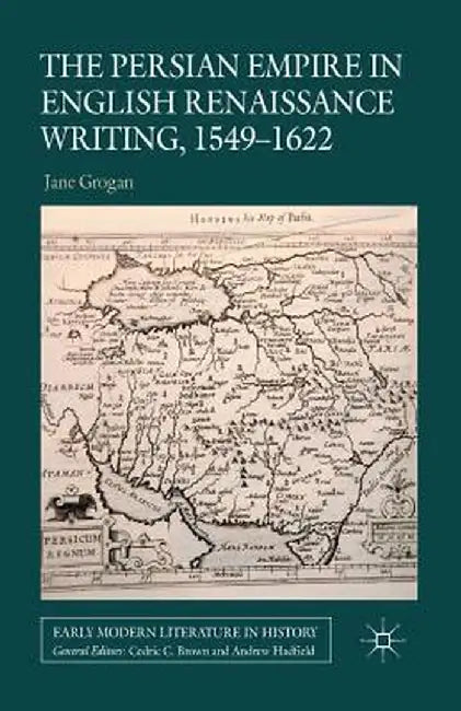 The Persian Empire in English Renaissance Writing, 1549-1622 by J. Grogan