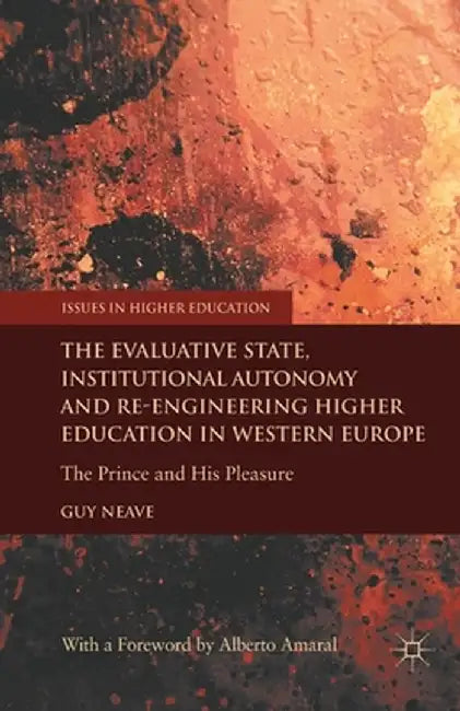 The Evaluative State, Institutional Autonomy and Re-Engineering Higher Education in Western Europe: The Prince and His Pleasure by G. Neave