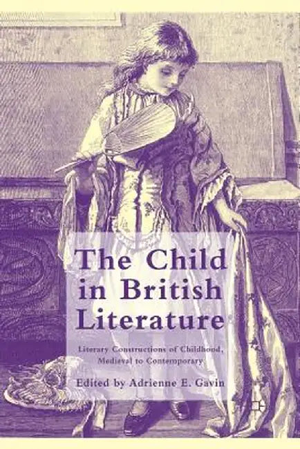 The Child in British Literature: Literary Constructions of Childhood, Medieval to Contemporary by A. Gavin