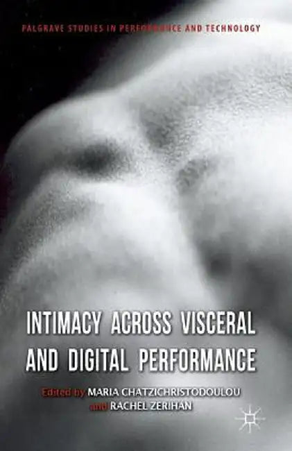 Intimacy Across Visceral and Digital Performance by M. Chatzichristodoulou