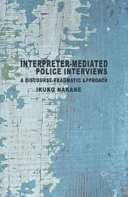 Interpreter-Mediated Police Interviews: A Discourse-Pragmatic Approach by I. Nakane