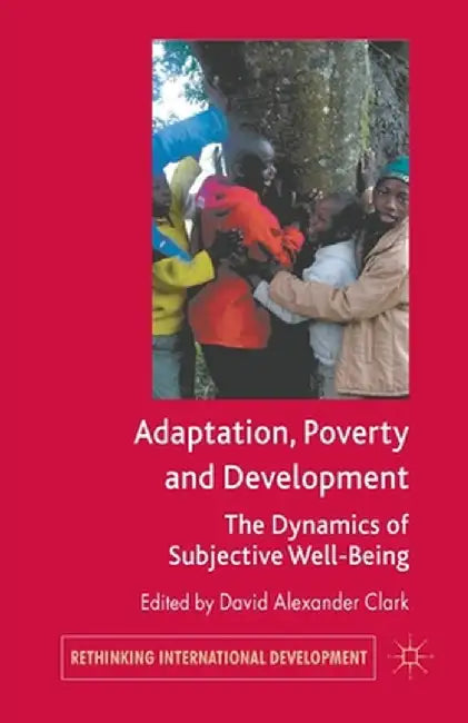 Adaptation, Poverty and Development: The Dynamics of Subjective Well-Being by D. Clark