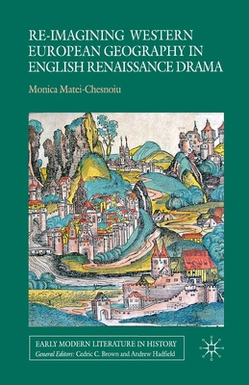 Re-Imagining Western European Geography in English Renaissance Drama by M. Matei-Chesnoiu