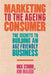 Marketing to the Ageing Consumer: The Secrets to Building an Age-Friendly Business by D. Stroud
