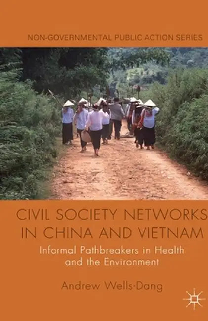 Civil Society Networks in China and Vietnam: Informal Pathbreakers in Health and the Environment by A. Wells-Dang
