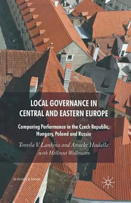Local Governance in Central and Eastern Europe: Comparing Performance in the Czech Republic, Hungary, Poland and Russia by T. Lankina