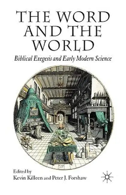 The Word and the World: Biblical Exegesis and Early Modern Science by K. Killeen