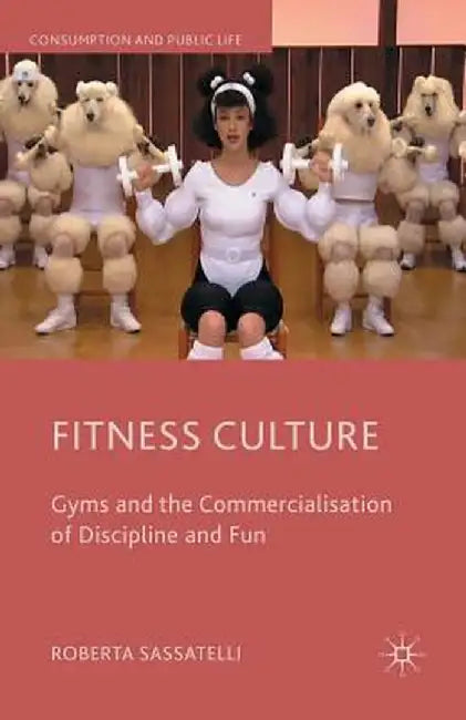 Fitness Culture: Gyms and the Commercialisation of Discipline and Fun by Roberta Sassatelli