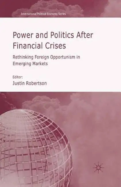 Power and Politics After Financial Crises: Rethinking Foreign Opportunism in Emerging Markets by J. Robertson