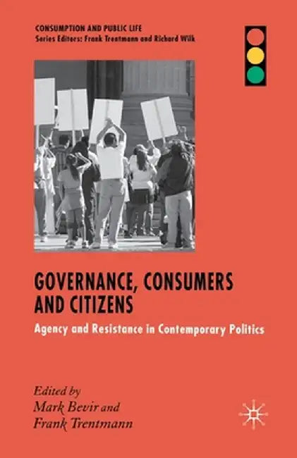 Governance, Consumers and Citizens: Agency and Resistance in Contemporary Politics by M. Bevir