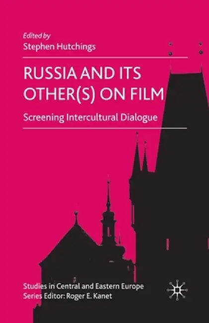 Russia and Its Other(s) on Film: Screening Intercultural Dialogue by S. Hutchings