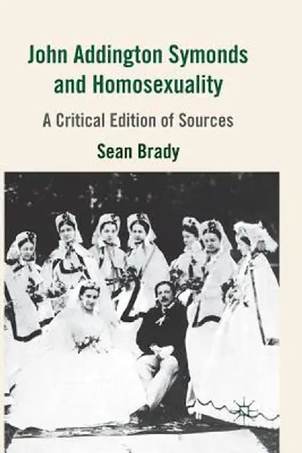 John Addington Symonds (1840-1893) and Homosexuality: A Critical Edition of Sources by S. Brady