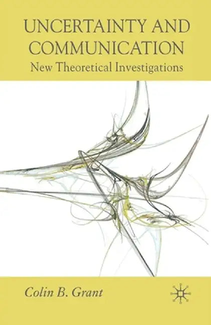 Uncertainty and Communication: New Theoretical Investigations by Colin B. Grant