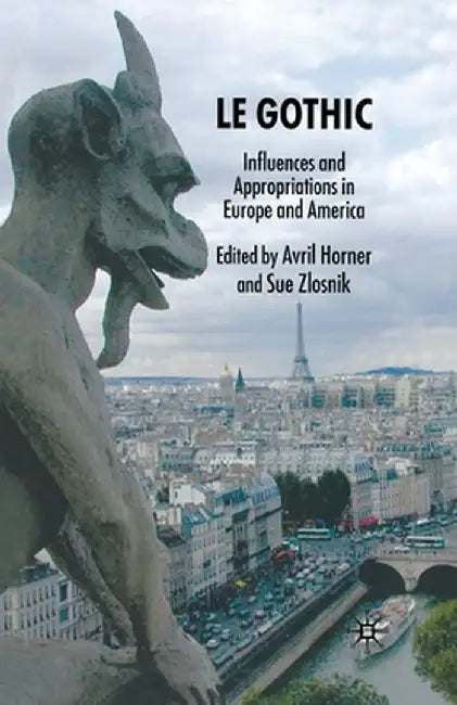 Le Gothic: Influences and Appropriations in Europe and America by Avril Horner