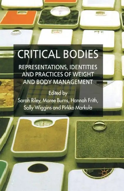 Critical Bodies: Representations, Identities and Practices of Weight and Body Management by S. Riley