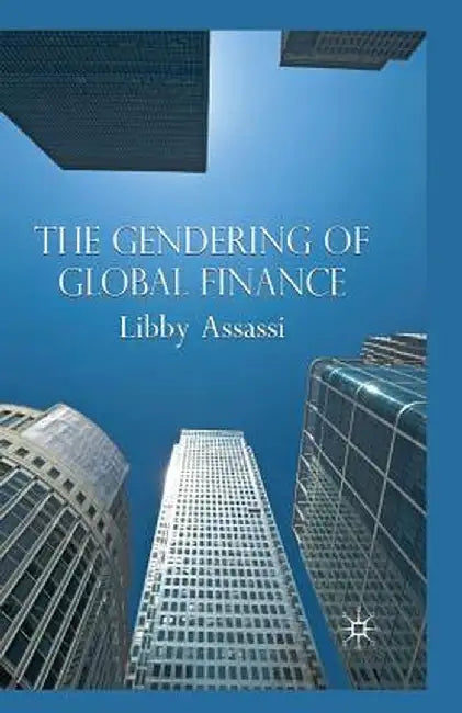 The Gendering of Global Finance by L. Assassi