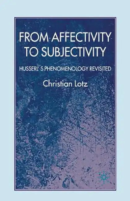 From Affectivity to Subjectivity: Husserl's Phenomenology Revisited by C. Lotz