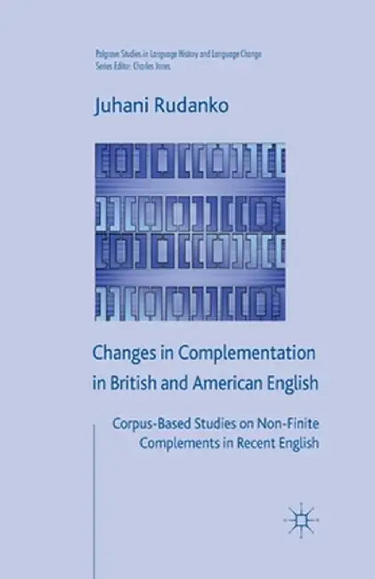 Changes in Complementation in British and American English: Corpus-Based Studies on Non-Finite Complements in Recent English by J. Rudanko