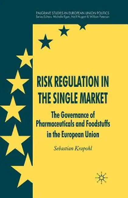 Risk Regulation in the Single Market: The Governance of Pharmaceuticals and Foodstuffs in the European Union by Sebastian Krapohl