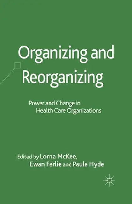 Organizing and Reorganizing: Power and Change in Health Care Organizations by L. McKee