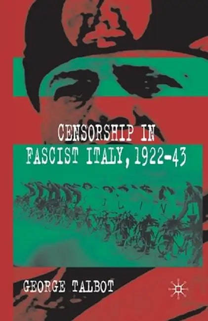 Censorship in Fascist Italy, 1922-43: Policies, Procedures and Protagonists by G. Talbot