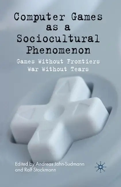 Computer Games as a Sociocultural Phenomenon: Games Without Frontiers - War Without Tears by A. Jahn-Sudmann