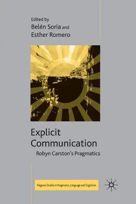 Explicit Communication: Robyn Carston's Pragmatics by B. Soria