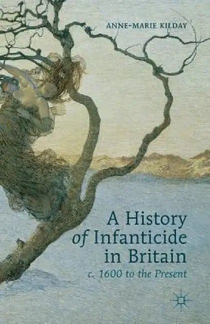 A History of Infanticide in Britain c. 1600 to the Present by A. Kilday
