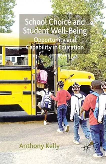 School Choice and Student Well-Being: Opportunity and Capability in Education by A. Kelly
