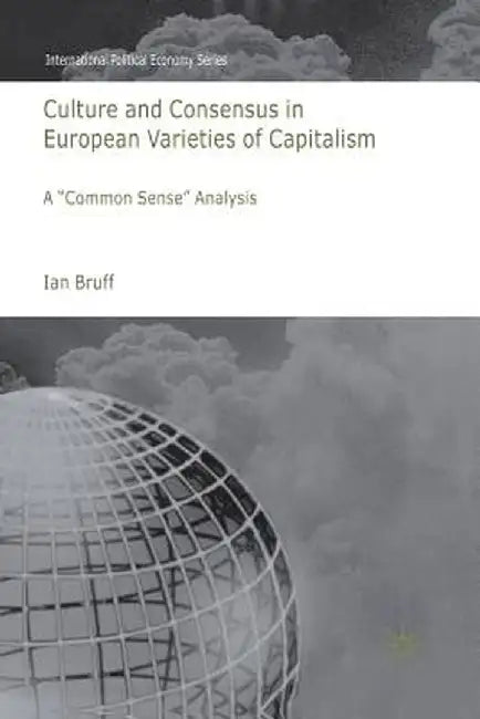 Culture and Consensus in European Varieties of Capitalism: A Common Sense Analysis by I. Bruff