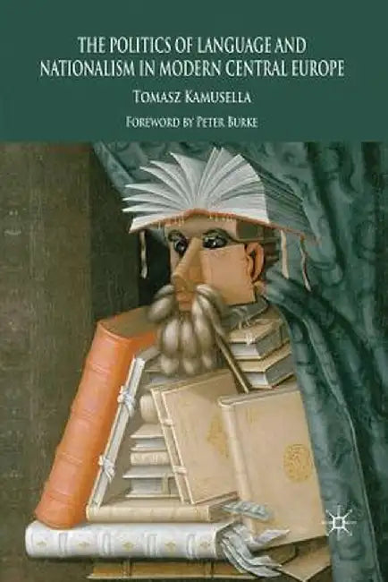 The Politics of Language and Nationalism in Modern Central Europe by T. Kamusella