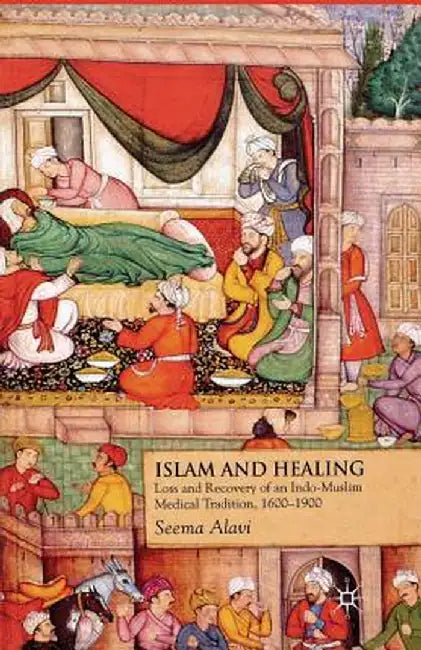 Islam and Healing: Loss and Recovery of an Indo-Muslim Medical Tradition, 1600-1900 by S. Alavi